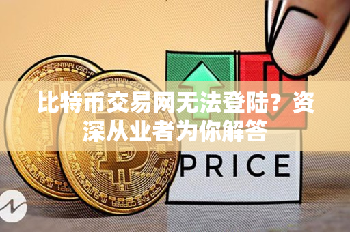 比特币交易网无法登陆?资深从业者为你解答 比特币交易网无法登陆?资深从业者为你解答