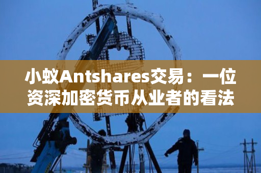 小蚁Antshares交易：一位资深加密货币从业者的看法