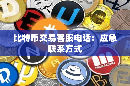 比特币交易客服电话：应急联系方式