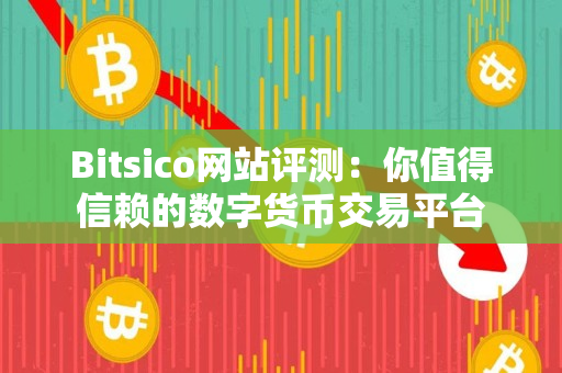 Bitsico网站评测:你值得信赖的数字货币交易平台 Bitsico网站评测:你值得信赖的数字货币交易平台