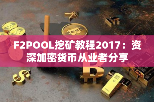 F2POOL挖矿教程2017:资深加密货币从业者分享 F2POOL挖矿教程2017:资深加密货币从业者分享