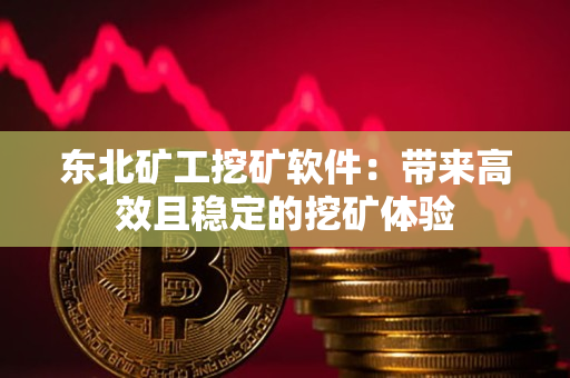 东北矿工挖矿软件：带来高效且稳定的挖矿体验