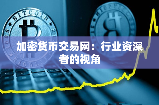 加密货币交易网:行业资深者的视角 加密货币交易网:行业资深者的视角