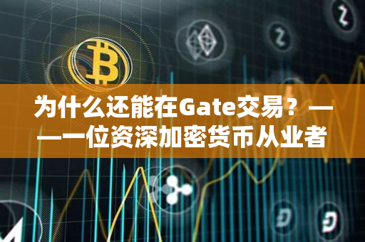 为什么还能在Gate交易？——一位资深加密货币从业者的见解
