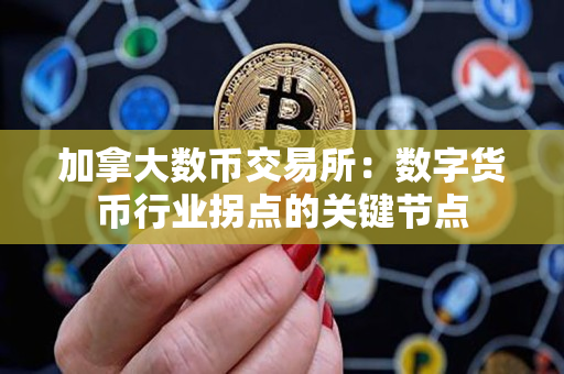 加拿大数币交易所:数字货币行业拐点的关键节点 加拿大数币交易所:数字货币行业拐点的关键节点