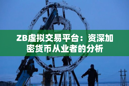 ZB虚拟交易平台:资深加密货币从业者的分析 ZB虚拟交易平台:资深加密货币从业者的分析