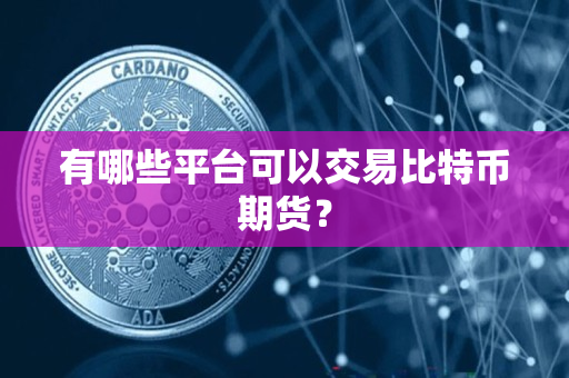 有哪些平台可以交易比特币期货? 有哪些平台可以交易比特币期货?