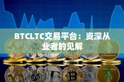 BTCLTC交易平台：资深从业者的见解
