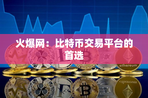火爆网:比特币交易平台的首选 火爆网:比特币交易平台的首选