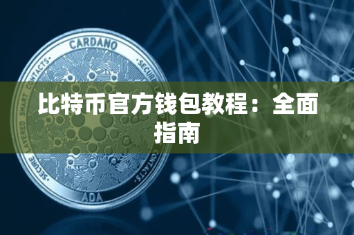 比特币官方钱包教程:全面指南 比特币官方钱包教程:全面指南