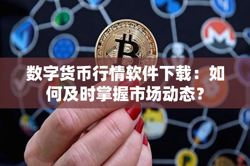 数字货币行情软件下载:如何及时掌握市场动态? 数字货币行情软件下载:如何及时掌握市场动态?