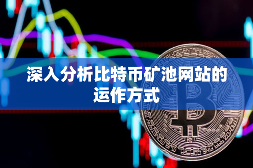 深入分析比特币矿池网站的运作方式 深入分析比特币矿池网站的运作方式
