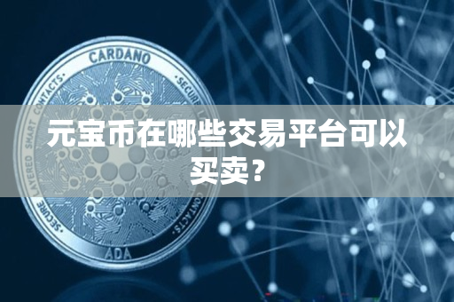 元宝币在哪些交易平台可以买卖? 元宝币在哪些交易平台可以买卖?