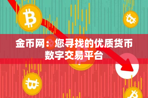 金币网：您寻找的优质货币数字交易平台