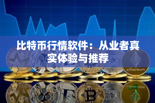 比特币行情软件:从业者真实体验与推荐 比特币行情软件:从业者真实体验与推荐