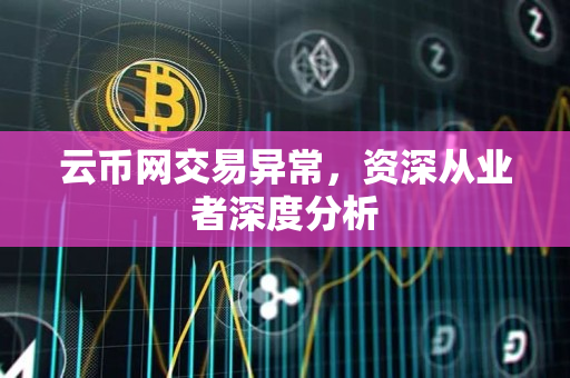 云币网交易异常,资深从业者深度分析 云币网交易异常,资深从业者深度分析