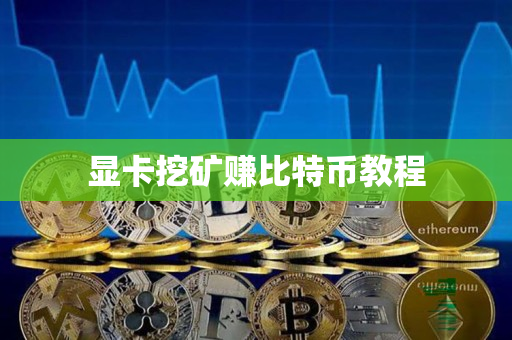 显卡挖矿赚比特币教程 显卡挖矿赚比特币教程