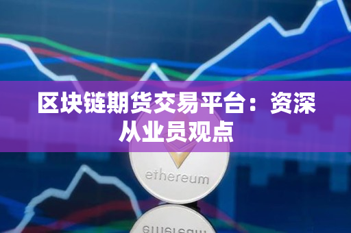 区块链期货交易平台:资深从业员观点 区块链期货交易平台:资深从业员观点