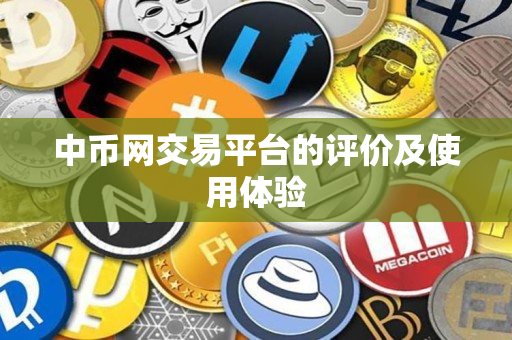 中币网交易平台的评价及使用体验 中币网交易平台的评价及使用体验