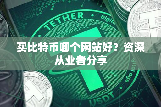 买比特币哪个网站好？资深从业者分享