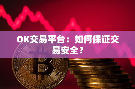 OK交易平台:如何保证交易安全? OK交易平台:如何保证交易安全?