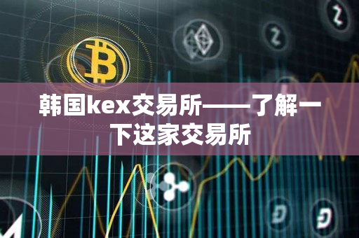 韩国kex交易所——了解一下这家交易所 韩国kex交易所——了解一下这家交易所