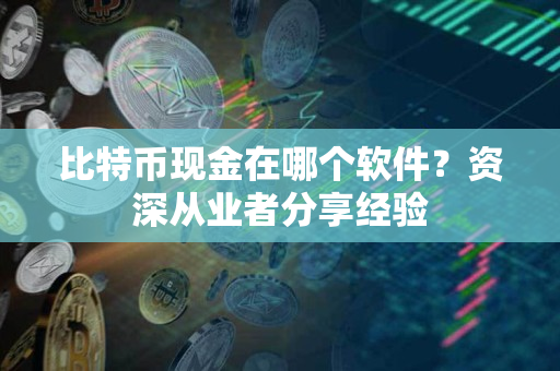 比特币现金在哪个软件?资深从业者分享经验 比特币现金在哪个软件?资深从业者分享经验