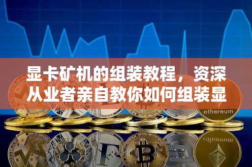 显卡矿机的组装教程,资深从业者亲自教你如何组装显卡矿机 显卡矿机的组装教程,资深从业者亲自教你如何组装显卡矿机