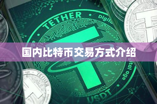 国内比特币交易方式介绍 国内比特币交易方式介绍