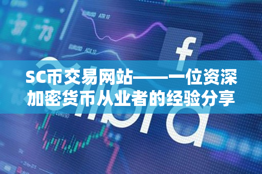 SC币交易网站——一位资深加密货币从业者的经验分享 SC币交易网站——一位资深加密货币从业者的经验分享