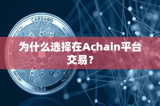 为什么选择在Achain平台交易? 为什么选择在Achain平台交易?