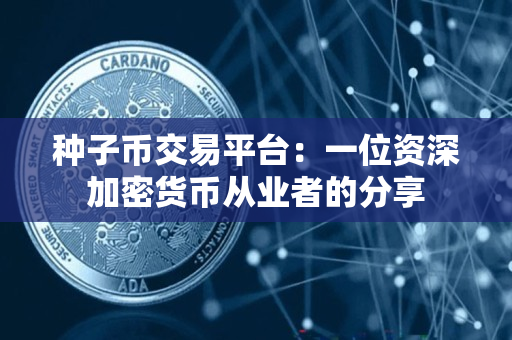 种子币交易平台:一位资深加密货币从业者的分享 种子币交易平台:一位资深加密货币从业者的分享