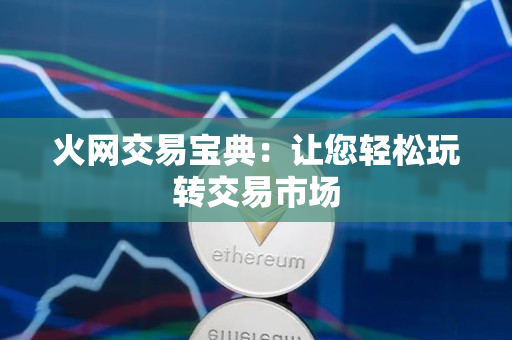 火网交易宝典:让您轻松玩转交易市场 火网交易宝典:让您轻松玩转交易市场