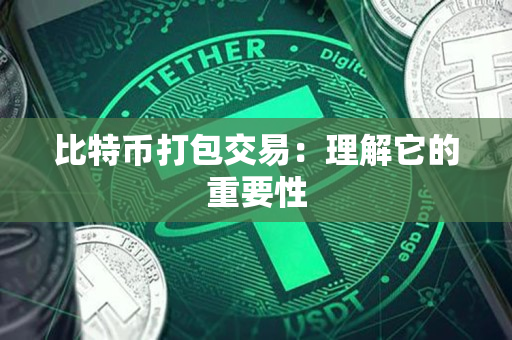 比特币打包交易:理解它的重要性 比特币打包交易:理解它的重要性