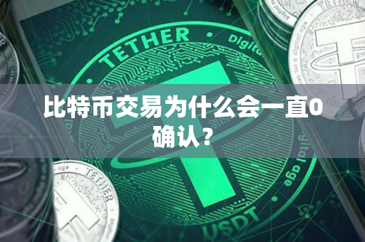 比特币交易为什么会一直0确认? 比特币交易为什么会一直0确认?
