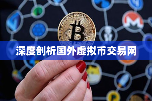 深度剖析国外虚拟币交易网 深度剖析国外虚拟币交易网