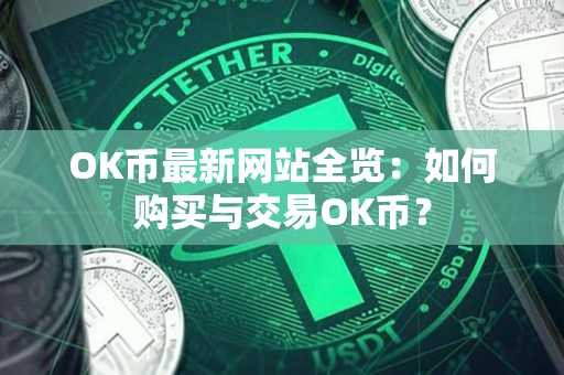 OK币最新网站全览:如何购买与交易OK币? OK币最新网站全览:如何购买与交易OK币?