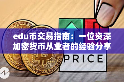 edu币交易指南:一位资深加密货币从业者的经验分享 edu币交易指南:一位资深加密货币从业者的经验分享