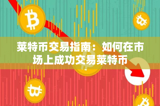 莱特币交易指南:如何在市场上成功交易莱特币 莱特币交易指南:如何在市场上成功交易莱特币