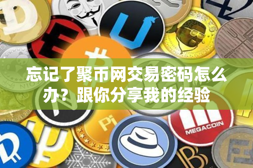 忘记了聚币网交易密码怎么办？跟你分享我的经验