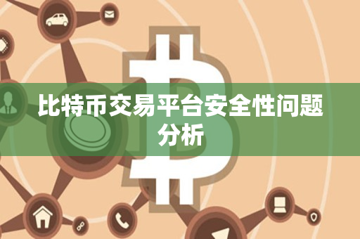 比特币交易平台安全性问题分析 比特币交易平台安全性问题分析
