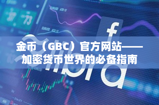 金币（GBC）官方网站——加密货币世界的必备指南