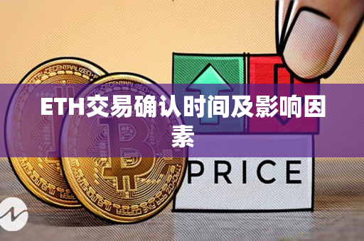 ETH交易确认时间及影响因素