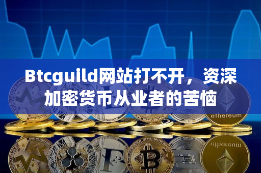 Btcguild网站打不开,资深加密货币从业者的苦恼 Btcguild网站打不开,资深加密货币从业者的苦恼