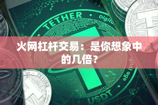 火网杠杆交易:是你想象中的几倍? 火网杠杆交易:是你想象中的几倍?