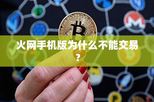 火网手机版为什么不能交易? 火网手机版为什么不能交易?