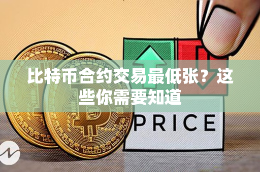 比特币合约交易最低张？这些你需要知道
