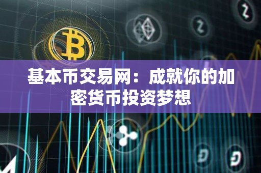 基本币交易网：成就你的加密货币投资梦想