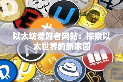 以太坊爱好者网站:探索以太世界的新家园 以太坊爱好者网站:探索以太世界的新家园