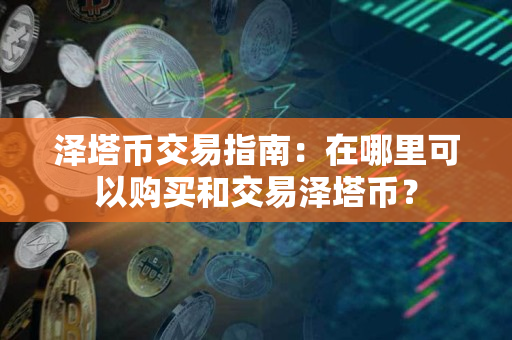 泽塔币交易指南:在哪里可以购买和交易泽塔币? 泽塔币交易指南:在哪里可以购买和交易泽塔币?